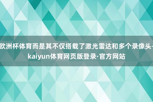 欧洲杯体育而是其不仅搭载了激光雷达和多个录像头-kaiyun体育网页版登录·官方网站