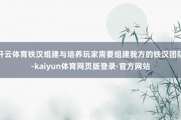 开云体育铁汉组建与培养玩家需要组建我方的铁汉团队-kaiyun体育网页版登录·官方网站