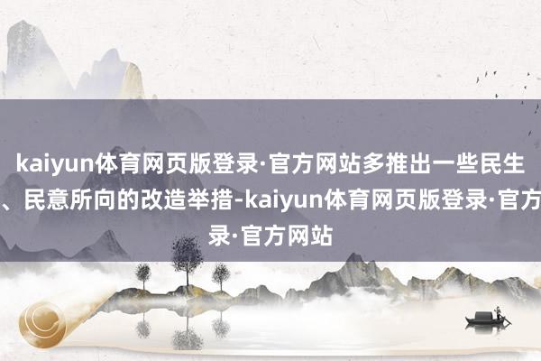 kaiyun体育网页版登录·官方网站多推出一些民生所急、民意所向的改造举措-kaiyun体育网页版登录·官方网站