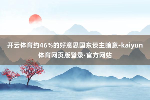 开云体育约46%的好意思国东谈主暗意-kaiyun体育网页版登录·官方网站