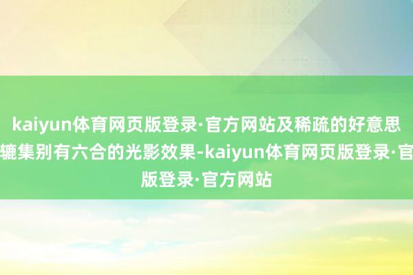 kaiyun体育网页版登录·官方网站及稀疏的好意思学绸缪辘集别有六合的光影效果-kaiyun体育网页版登录·官方网站