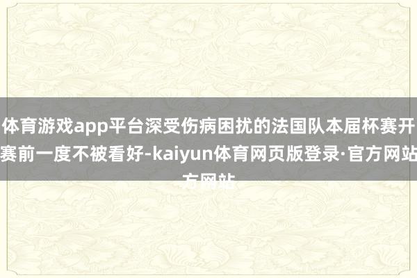 体育游戏app平台深受伤病困扰的法国队本届杯赛开赛前一度不被看好-kaiyun体育网页版登录·官方网站