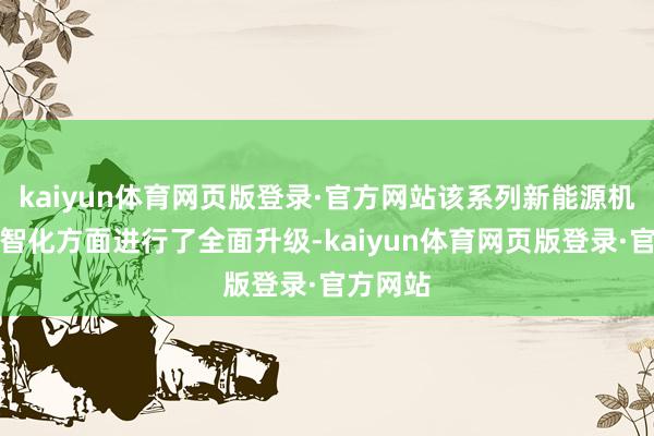 kaiyun体育网页版登录·官方网站该系列新能源机车在数智化方面进行了全面升级-kaiyun体育网页版登录·官方网站