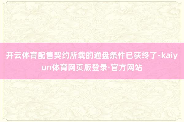 开云体育配售契约所载的通盘条件已获终了-kaiyun体育网页版登录·官方网站