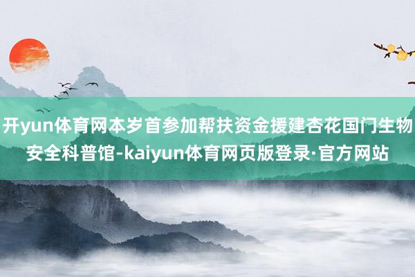 开yun体育网本岁首参加帮扶资金援建杏花国门生物安全科普馆-kaiyun体育网页版登录·官方网站