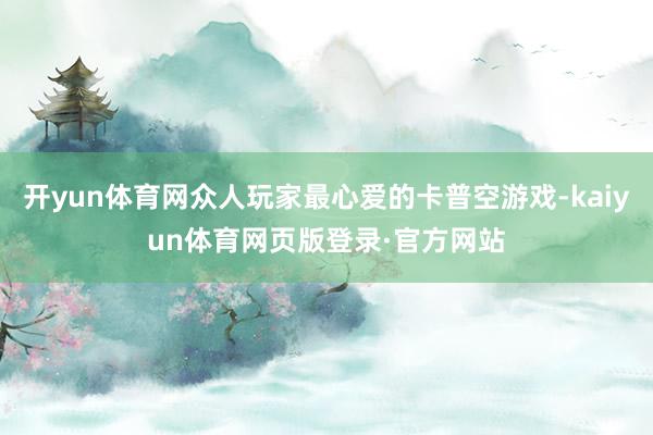 开yun体育网众人玩家最心爱的卡普空游戏-kaiyun体育网页版登录·官方网站