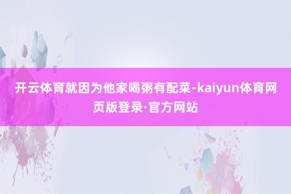 开云体育就因为他家喝粥有配菜-kaiyun体育网页版登录·官方网站