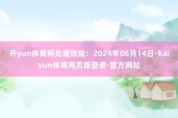 开yun体育网处理效能：2024年06月14日-kaiyun体育网页版登录·官方网站