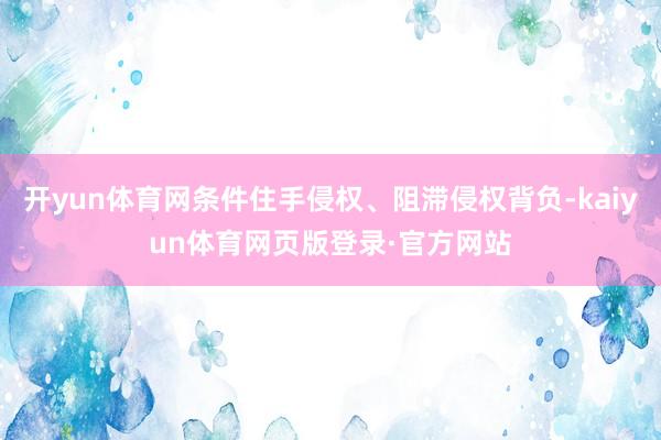 开yun体育网条件住手侵权、阻滞侵权背负-kaiyun体育网页版登录·官方网站