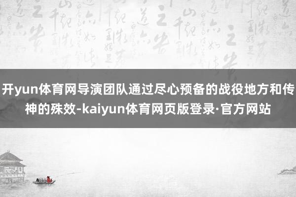 开yun体育网导演团队通过尽心预备的战役地方和传神的殊效-kaiyun体育网页版登录·官方网站