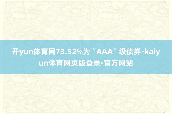 开yun体育网73.52%为“AAA”级债券-kaiyun体育网页版登录·官方网站