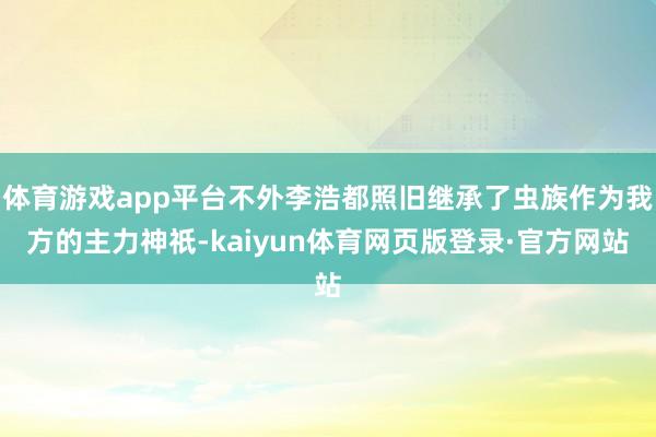 体育游戏app平台不外李浩都照旧继承了虫族作为我方的主力神祇-kaiyun体育网页版登录·官方网站