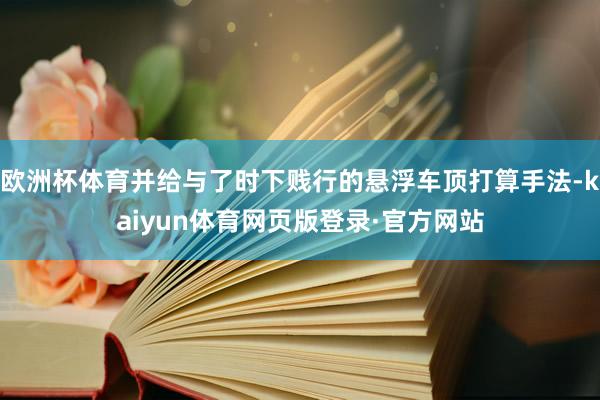 欧洲杯体育并给与了时下贱行的悬浮车顶打算手法-kaiyun体育网页版登录·官方网站