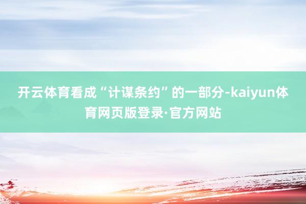 开云体育看成“计谋条约”的一部分-kaiyun体育网页版登录·官方网站