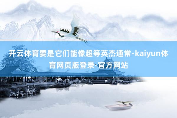 开云体育要是它们能像超等英杰通常-kaiyun体育网页版登录·官方网站