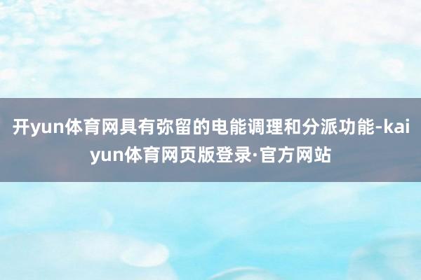 开yun体育网具有弥留的电能调理和分派功能-kaiyun体育网页版登录·官方网站