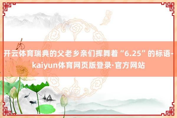 开云体育瑞典的父老乡亲们挥舞着“6.25”的标语-kaiyun体育网页版登录·官方网站