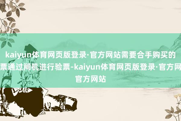 kaiyun体育网页版登录·官方网站需要合手购买的门票通过闸机进行验票-kaiyun体育网页版登录·官方网站