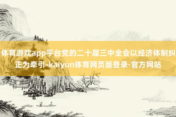 体育游戏app平台党的二十届三中全会以经济体制纠正为牵引-kaiyun体育网页版登录·官方网站