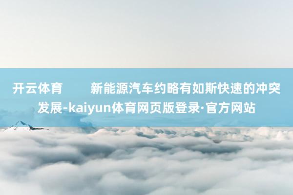 开云体育        新能源汽车约略有如斯快速的冲突发展-kaiyun体育网页版登录·官方网站