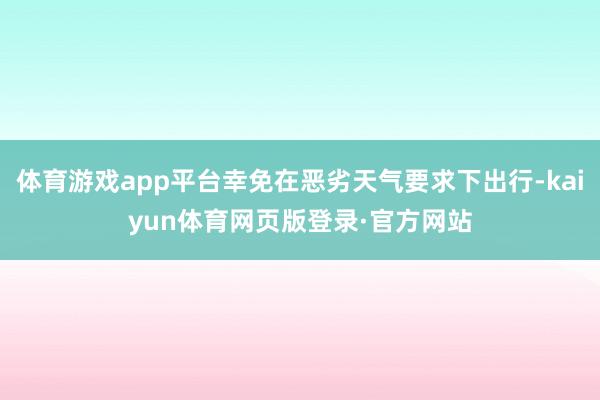 体育游戏app平台幸免在恶劣天气要求下出行-kaiyun体育网页版登录·官方网站