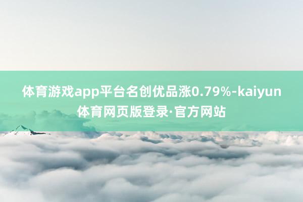 体育游戏app平台名创优品涨0.79%-kaiyun体育网页版登录·官方网站