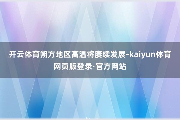 开云体育朔方地区高温将赓续发展-kaiyun体育网页版登录·官方网站