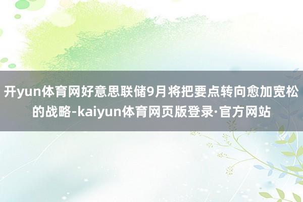 开yun体育网好意思联储9月将把要点转向愈加宽松的战略-kaiyun体育网页版登录·官方网站