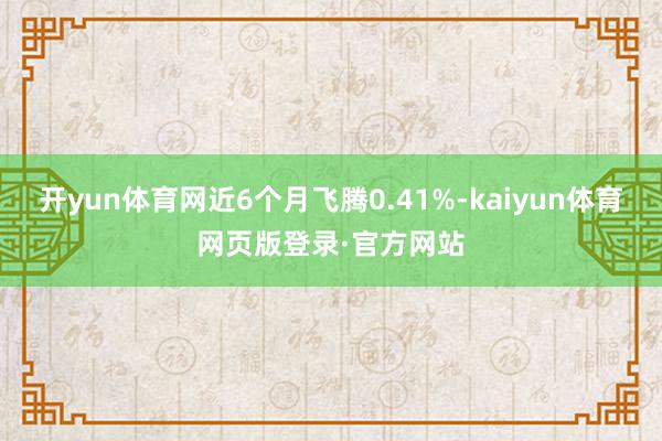 开yun体育网近6个月飞腾0.41%-kaiyun体育网页版登录·官方网站