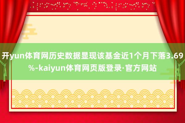 开yun体育网历史数据显现该基金近1个月下落3.69%-kaiyun体育网页版登录·官方网站