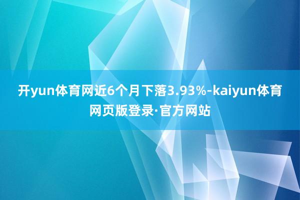 开yun体育网近6个月下落3.93%-kaiyun体育网页版登录·官方网站