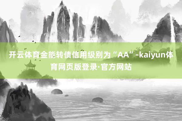 开云体育金能转债信用级别为“AA”-kaiyun体育网页版登录·官方网站