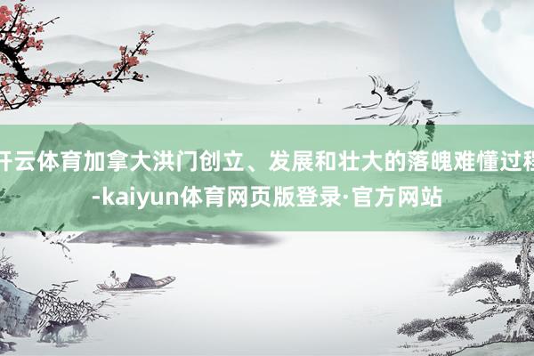 开云体育加拿大洪门创立、发展和壮大的落魄难懂过程-kaiyun体育网页版登录·官方网站