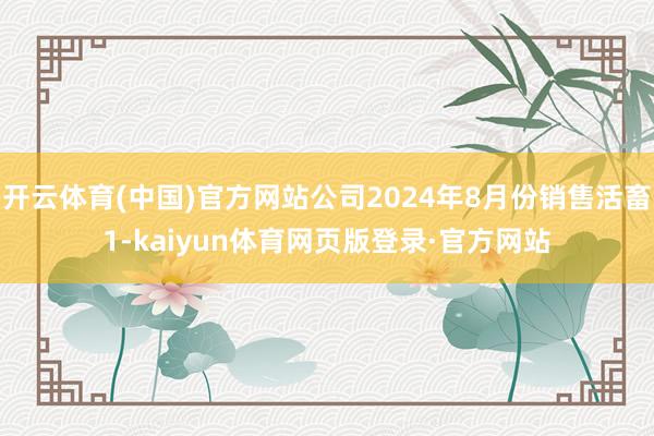 开云体育(中国)官方网站公司2024年8月份销售活畜1-kaiyun体育网页版登录·官方网站