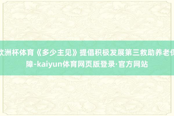 欧洲杯体育《多少主见》提倡积极发展第三救助养老保障-kaiyun体育网页版登录·官方网站