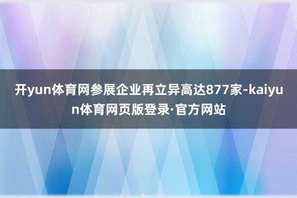 开yun体育网参展企业再立异高达877家-kaiyun体育网页版登录·官方网站