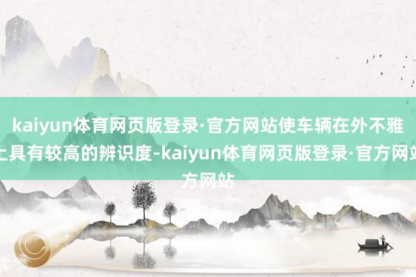 kaiyun体育网页版登录·官方网站使车辆在外不雅上具有较高的辨识度-kaiyun体育网页版登录·官方网站