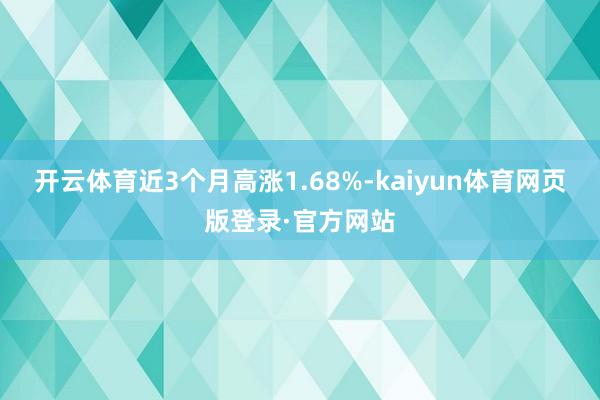 开云体育近3个月高涨1.68%-kaiyun体育网页版登录·官方网站