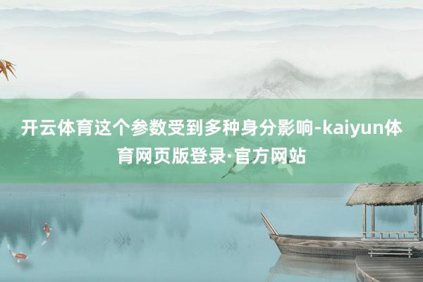 开云体育这个参数受到多种身分影响-kaiyun体育网页版登录·官方网站