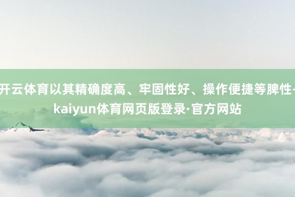 开云体育以其精确度高、牢固性好、操作便捷等脾性-kaiyun体育网页版登录·官方网站