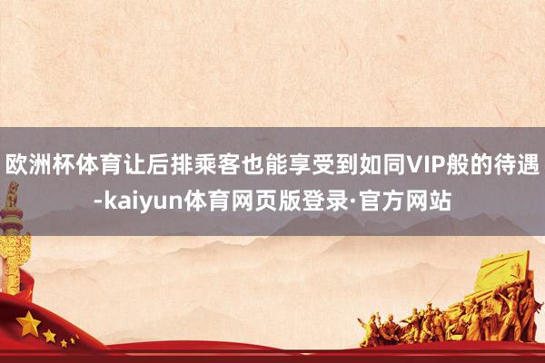 欧洲杯体育让后排乘客也能享受到如同VIP般的待遇-kaiyun体育网页版登录·官方网站