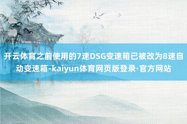 开云体育之前使用的7速DSG变速箱已被改为8速自动变速箱-kaiyun体育网页版登录·官方网站