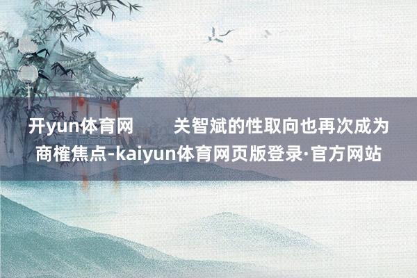 开yun体育网        关智斌的性取向也再次成为商榷焦点-kaiyun体育网页版登录·官方网站