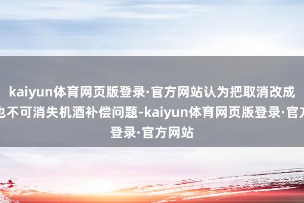 kaiyun体育网页版登录·官方网站认为把取消改成延期也不可消失机酒补偿问题-kaiyun体育网页版登录·官方网站