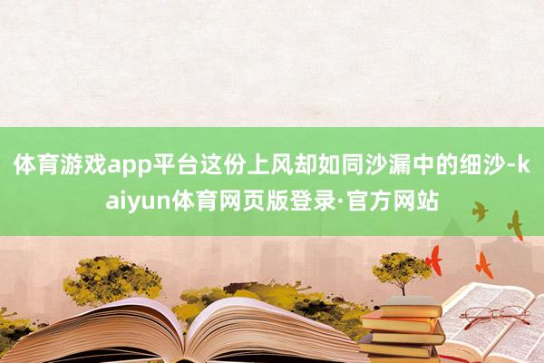 体育游戏app平台这份上风却如同沙漏中的细沙-kaiyun体育网页版登录·官方网站