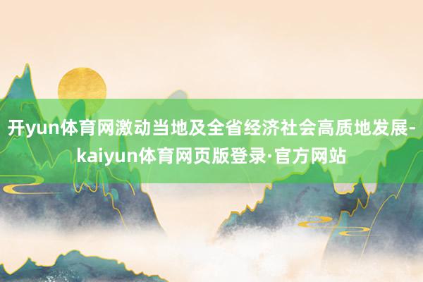 开yun体育网激动当地及全省经济社会高质地发展-kaiyun体育网页版登录·官方网站