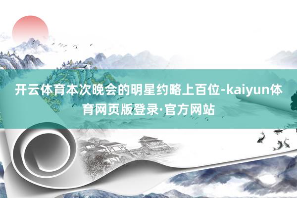 开云体育本次晚会的明星约略上百位-kaiyun体育网页版登录·官方网站