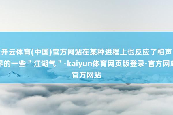 开云体育(中国)官方网站在某种进程上也反应了相声界的一些＂江湖气＂-kaiyun体育网页版登录·官方网站