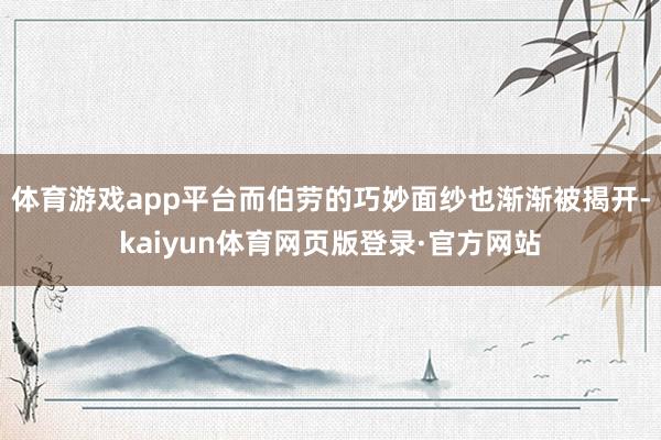 体育游戏app平台而伯劳的巧妙面纱也渐渐被揭开-kaiyun体育网页版登录·官方网站