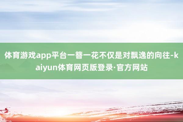 体育游戏app平台一簪一花不仅是对飘逸的向往-kaiyun体育网页版登录·官方网站